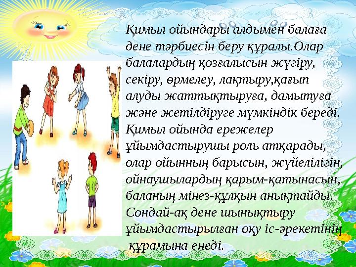 Қимыл ойындары алдымен балаға дене тәрбиесін беру құралы.Олар балалардың қозғалысын жүгіру, секіру, өрмелеу, лақтыру,қағып а