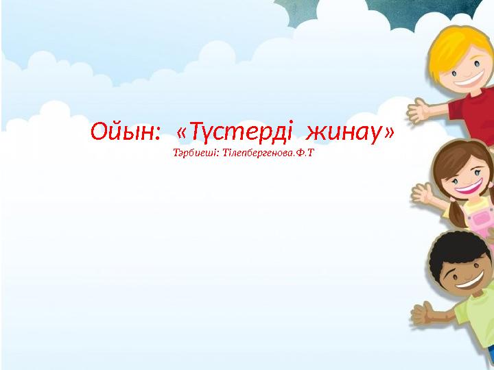 Ойын: «Түстерді жинау» Тәрбиеші: Тілепбергенова.Ф.Т