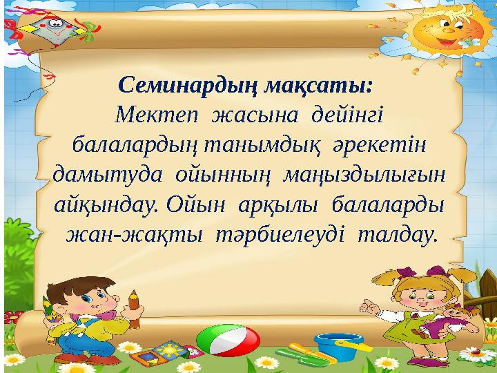 Семинардың мақсаты: Мектеп жасына дейінгі балалардың танымдық әрекетін дамытуда ойынның маңыздылығын айқындау. Ойын