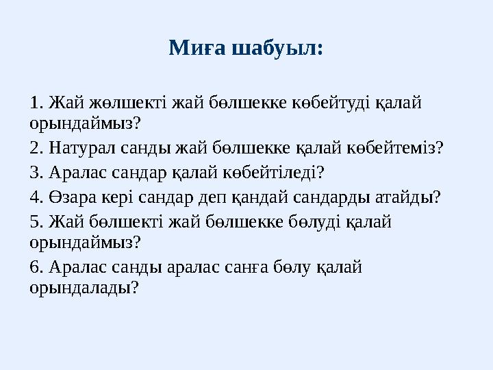 Миға шабуыл: 1. Жай жөлшекті жай бөлшекке көбейтуді қалай орындаймыз? 2. Натурал санды жай бөлшекке қалай көбейтеміз? 3. Аралас