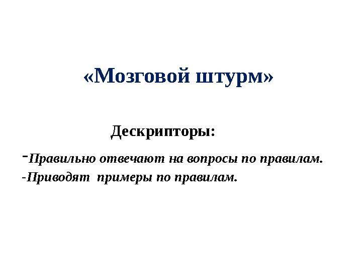 «Мозговой штурм» Дескрипторы: -Правильно отвечают на вопросы по правилам. -Приводят примеры по правил