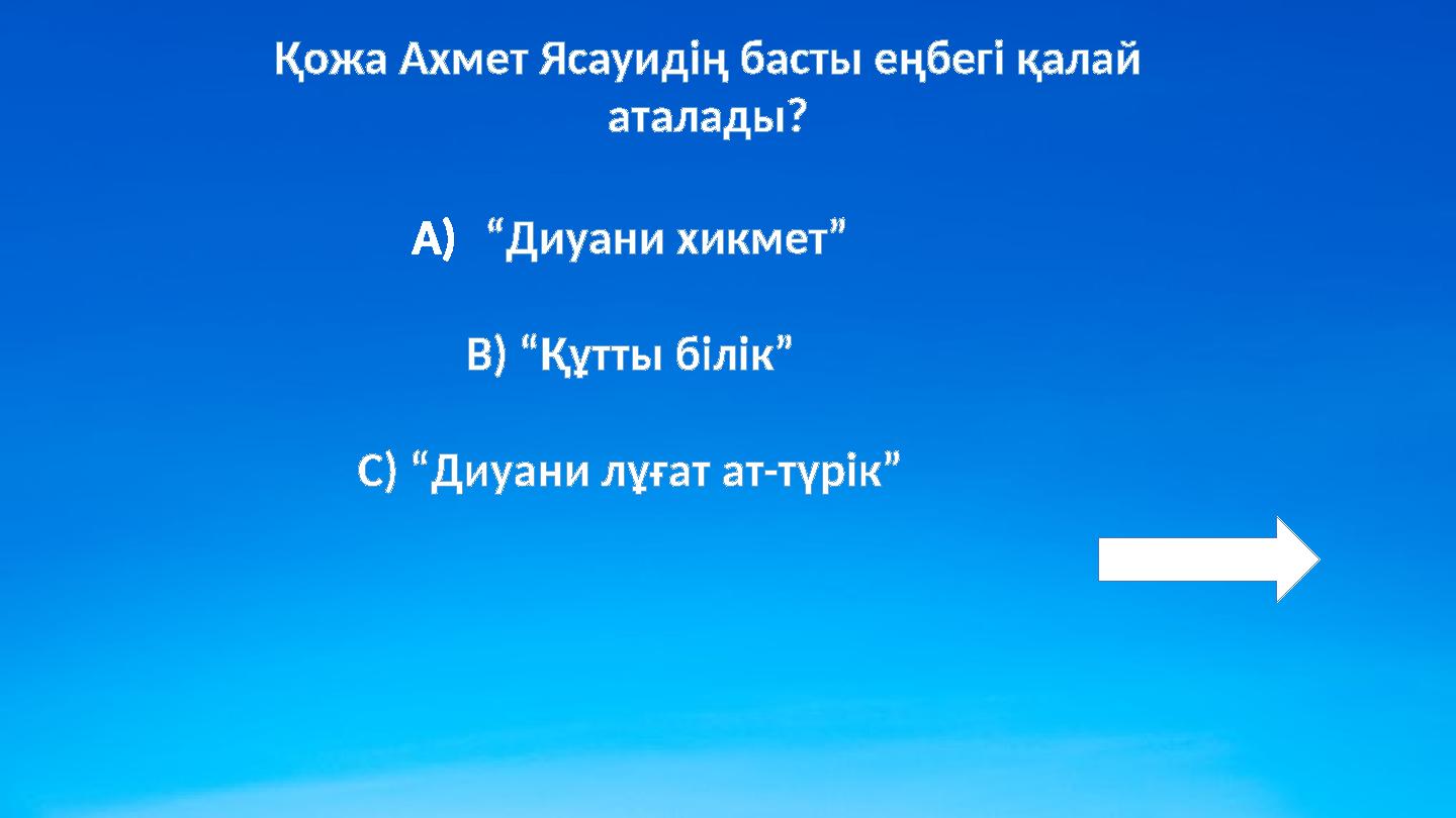 Қожа Ахмет Ясауидің басты еңбегі қалай аталады? A)“Диуани хикмет” B) “Құтты білік” C) “Диуани лұғат ат-түрік”