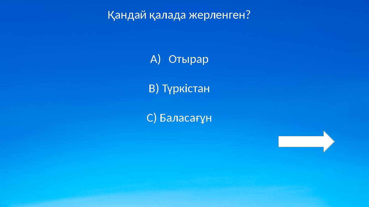 Қандай қалада жерленген? A)Отырар B) Түркістан C) Баласағұн