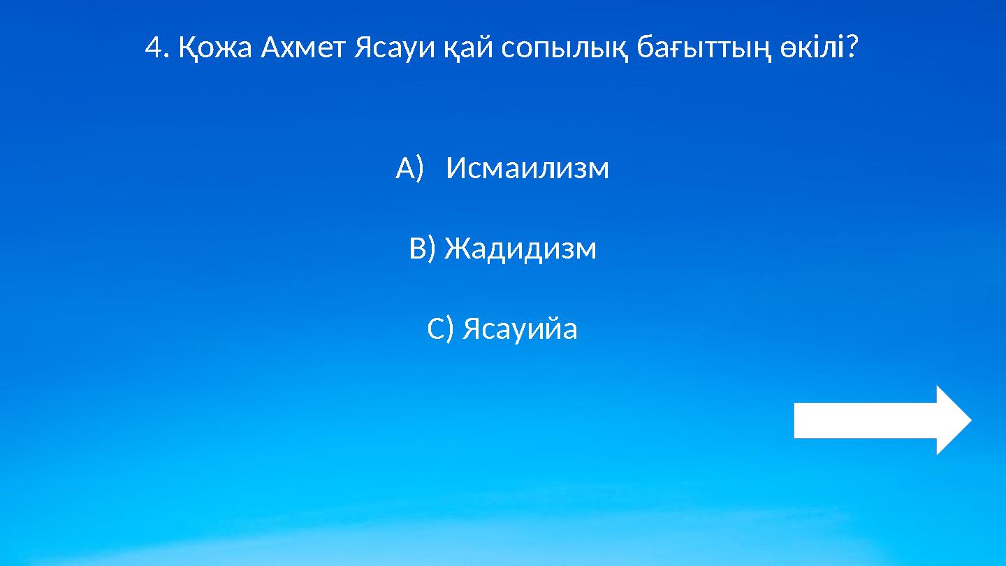 4. Қожа Ахмет Ясауи қай сопылық бағыттың өкілі? A)Исмаилизм B) Жадидизм C) Ясауийа