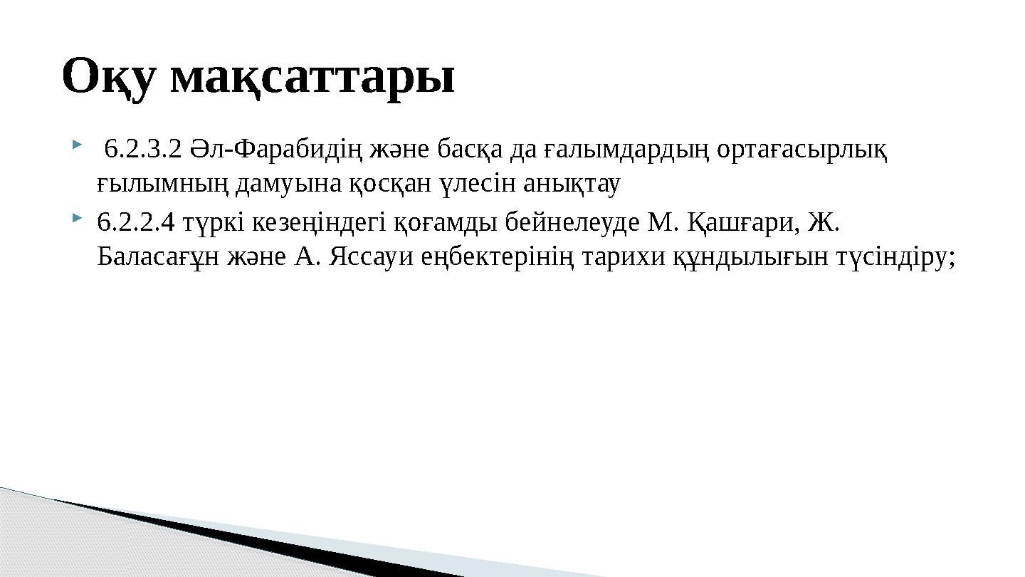  6.2.3.2 Әл-Фарабидің және басқа да ғалымдардың ортағасырлық ғылымның дамуына қосқан үлесін анықтау 6.2.2.4 түркі кезеңін