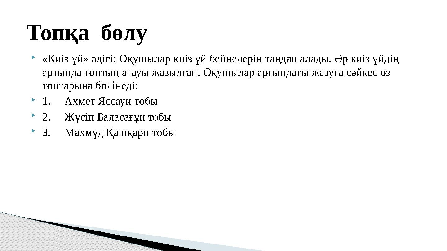 «Киіз үй» әдісі: Оқушылар киіз үй бейнелерін таңдап алады. Әр киіз үйдің артында топтың атауы жазылған. Оқушылар артындағы