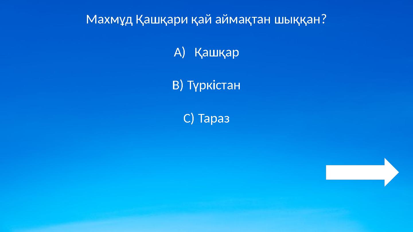 Махмұд Қашқари қай аймақтан шыққан? A)Қашқар B) Түркістан C) Тараз