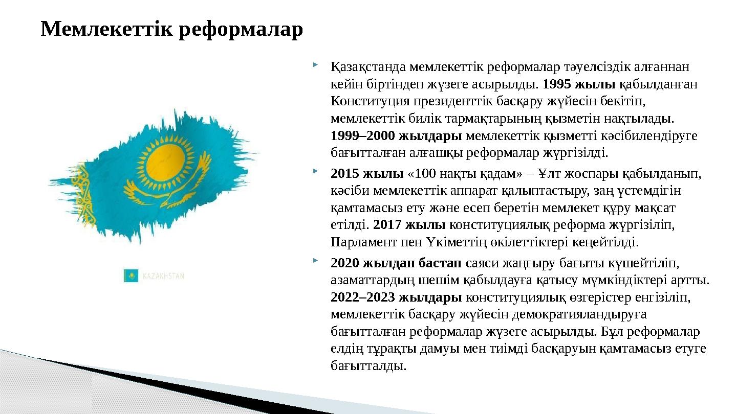 Қазақстанда мемлекеттік реформалар тәуелсіздік алғаннан кейін біртіндеп жүзеге асырылды. 1995 жылы қабылданған Конституци