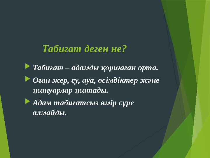 Табиғат деген не? Табиғат – адамды қоршаған орта. Оған жер, су, ауа, өсімдіктер және жануарлар жатады. Адам