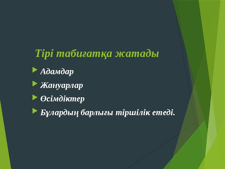Тірі табиғатқа жатады Адамдар Жануарлар Өсімдіктер Бұлардың барлығы тіршілік етеді.