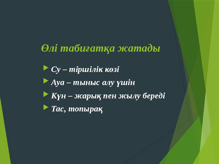 Өлі табиғатқа жатады Су – тіршілік көзі Ауа – тыныс алу үшін Күн – жарық пен жылу береді Тас, топырақ