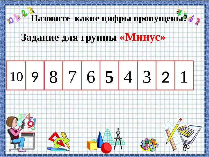 Задание для группы «Минус» Назовите какие цифры пропущены? 10876543219
