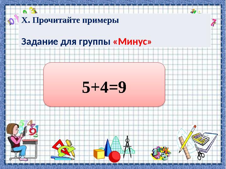 Х. Прочитайте примеры Задание для группы «Минус» 5+4=9