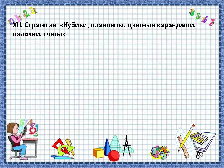 ХІІ. Стратегия «Кубики, планшеты, цветные карандаши, палочки, счеты»