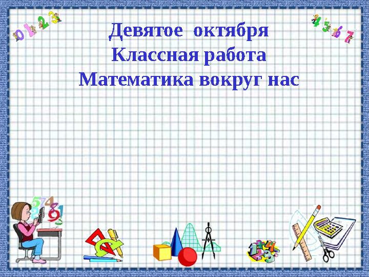 Девятое октября Классная работа Математика вокруг нас