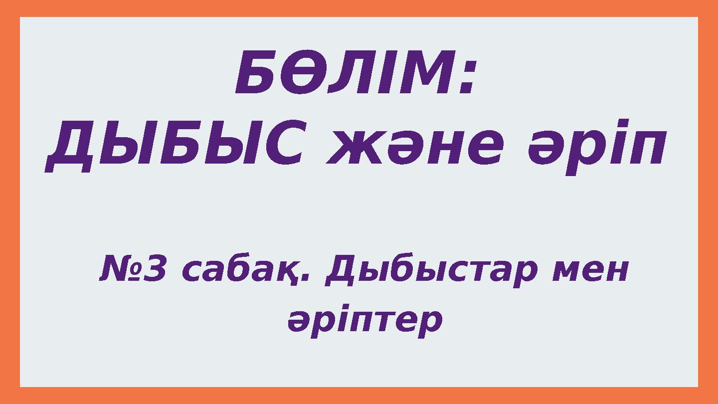 БӨЛІМ: ДЫБЫС және әріп №3 сабақ. Дыбыстар мен әріптер