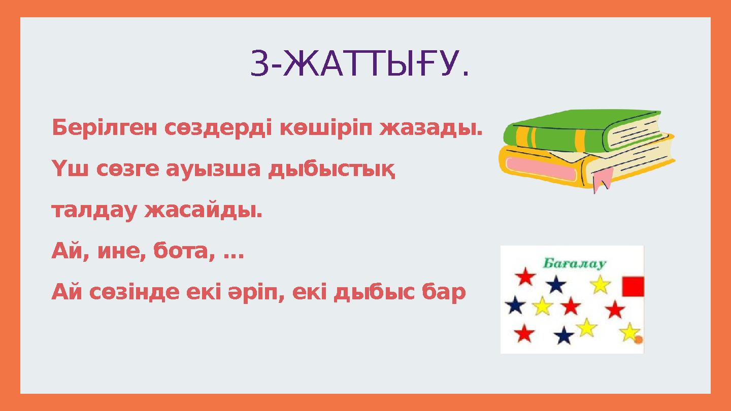 Берілген сөздерді көшіріп жазады. Үш сөзге ауызша дыбыстық талдау жасайды. Ай, ине, бота, ... Ай сөзінде екі әріп, екі дыбыс б