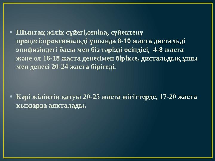 •Шынтақ жілік сүйегі,osulna, сүйектену процесі:проксимальді ұшында 8-10 жаста дистальді эпифизіндегі басы мен біз тәрізді өсін