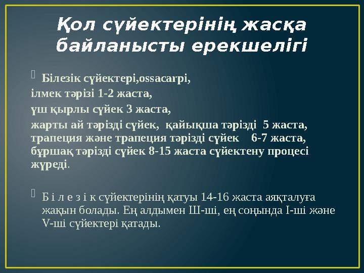 Қол сүйектерінің жасқа байланысты ерекшелігі  Білезік сүйектері,ossacarpi, ілмек тәрізі 1-2 жаста, үш қырлы сүйек 3 жаста, ж