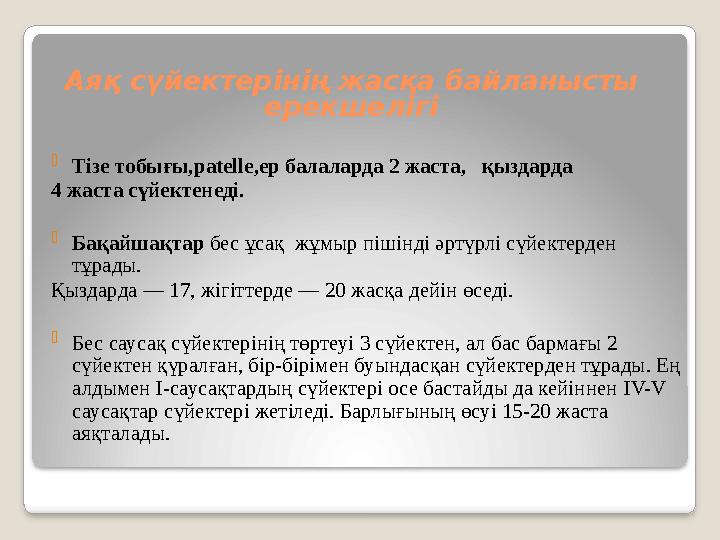 Аяқ сүйектерінің жасқа байланысты ерекшелігі  Тізе тобығы,patelle,ер балаларда 2 жаста, қыздарда 4 жаста сүйектенеді. 