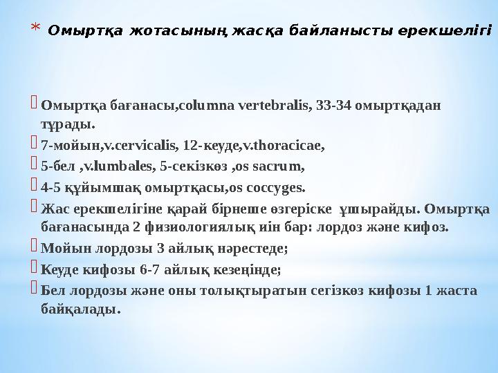 *Омыртқа жотасының жасқа байланысты ерекшелігі Омыртқа бағанасы,соlumna vertebralis, 33-34 омыртқадан тұрады. 7-мойын,v.cerv