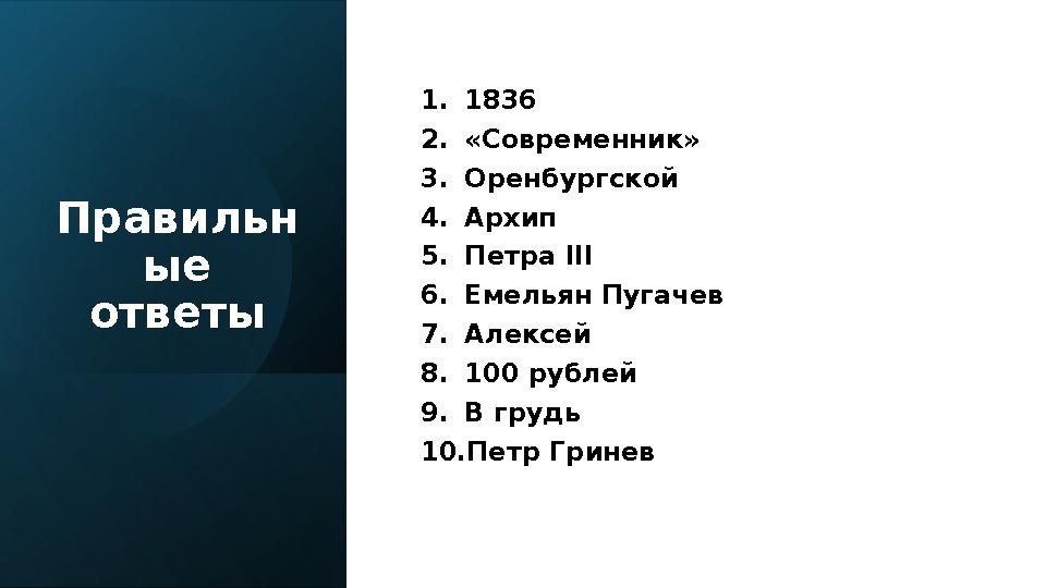 Правильн ые ответы 1.1836 2.«Современник» 3.Оренбургской 4.Архип 5.Петра III 6.Емельян Пугачев 7.Алексей 8.100 рублей 9.В груд