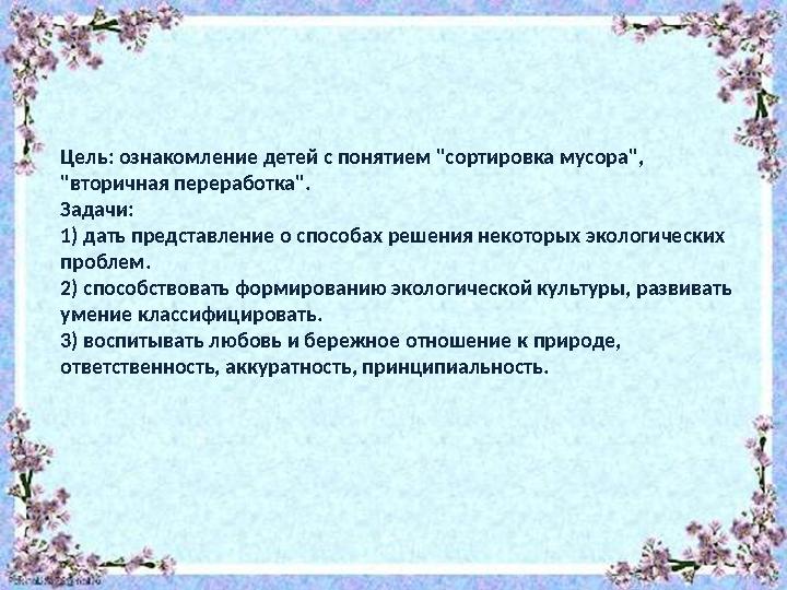 Цель: ознакомление детей с понятием "сортировка мусора", "вторичная переработка". Задачи: 1) дать представление о способах реше