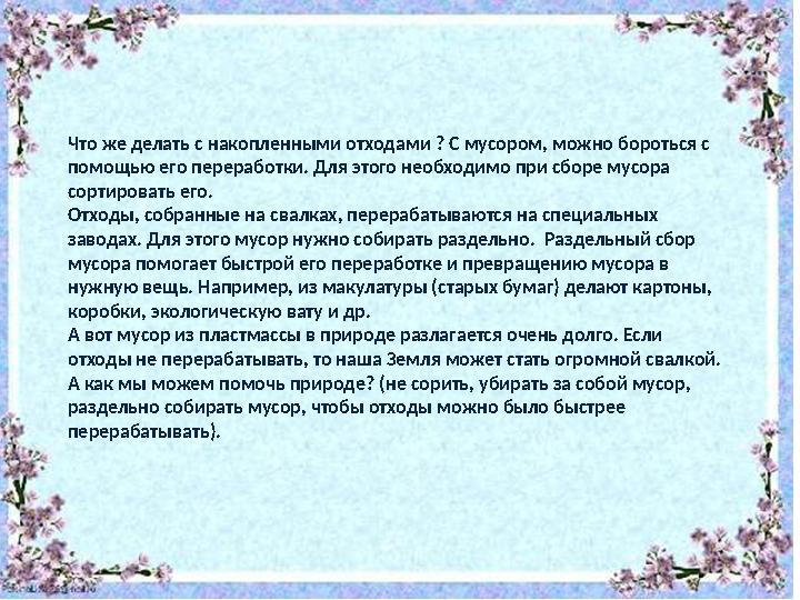 Что же делать с накопленными отходами ? С мусором, можно бороться с помощью его переработки. Для этого необходимо при сборе мус