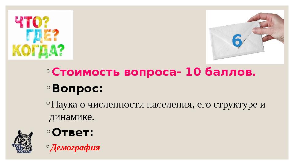 ◦Стоимость вопроса- 10 баллов. ◦Вопрос: ◦Наука о численности населения, его структуре и динамике. ◦Ответ: ◦Демография 6