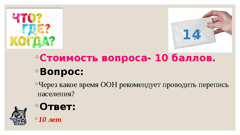 ◦Стоимость вопроса- 10 баллов. ◦Вопрос: ◦Через какое время ООН рекомендует проводить перепись населения? ◦Ответ: ◦10 лет 14