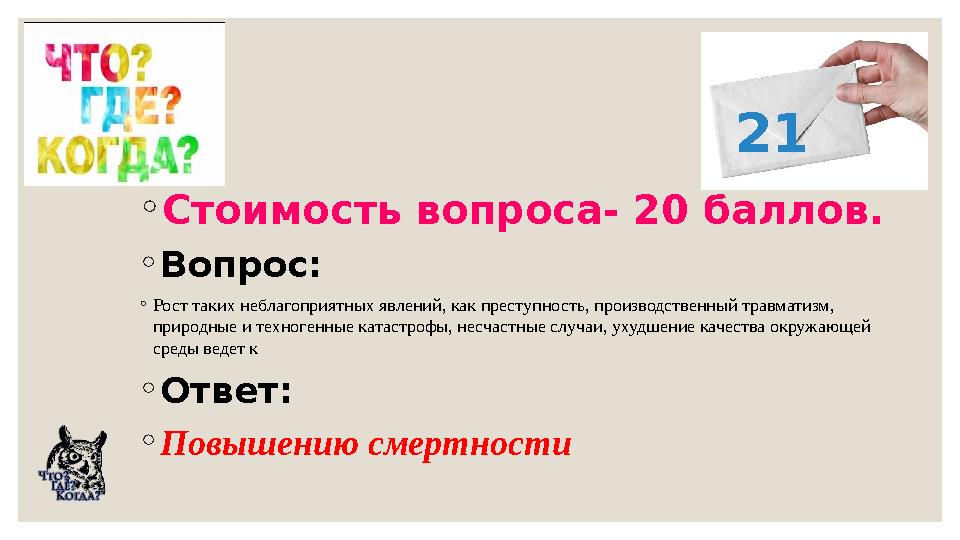 ◦Стоимость вопроса- 20 баллов. ◦Вопрос: ◦Рост таких неблагоприятных явлений, как преступность, производственный травматизм, при