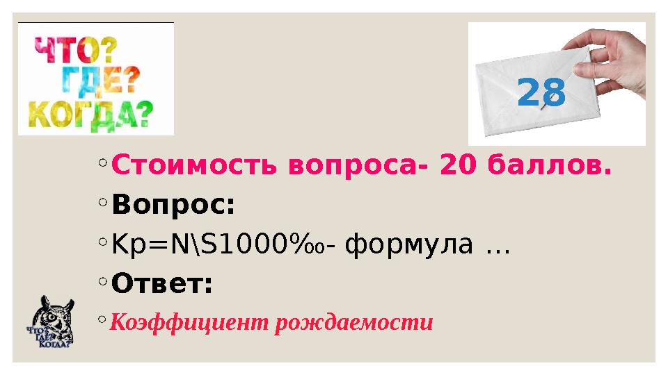 ◦Стоимость вопроса- 20 баллов. ◦Вопрос: ◦Kр=N\S1000‰- формула … ◦Ответ: ◦Коэффициент рождаемости 28