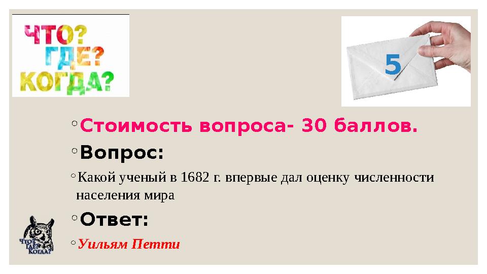 ◦Стоимость вопроса- 30 баллов. ◦Вопрос: ◦Какой ученый в 1682 г. впервые дал оценку численности населения мира ◦Ответ: ◦Уильям П