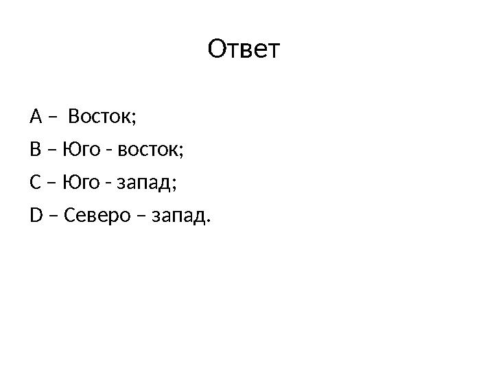 Ответ А – Восток; В – Юго - восток; С – Юго - запад; D – Северо – запад.