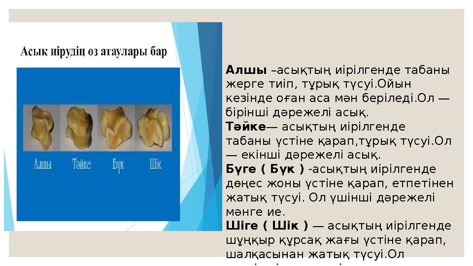 Алшы –асықтың иірілгенде табаны жерге тиіп, тұрық түсуі.Ойын кезінде оған аса мән беріледі.Ол — бірінші дәрежелі асық. Тәйке—