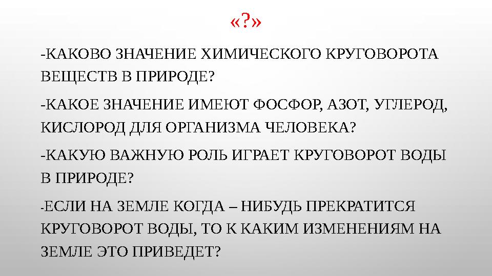 «?» -КАКОВО ЗНАЧЕНИЕ ХИМИЧЕСКОГО КРУГОВОРОТА ВЕЩЕСТВ В ПРИРОДЕ? -КАКОЕ ЗНАЧЕНИЕ ИМЕЮТ ФОСФОР, АЗОТ, УГЛЕРОД, КИСЛОРОД ДЛЯ ОРГА
