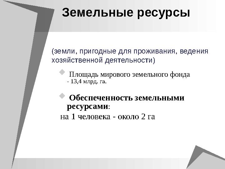 Земельные ресурсы (земли, пригодные для проживания, ведения хозяйственной деятельности)  Площадь мирового земельного фон