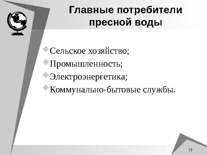13 Главные потребители пресной воды Сельское хозяйство; Промышленность; Электроэнергетика; Коммунально-бытовые службы.