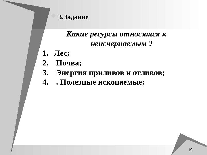 3.Задание 19 Какие ресурсы относятся к неисчерпаемым ? 1.Лес; 2. Почва; 3. Энер