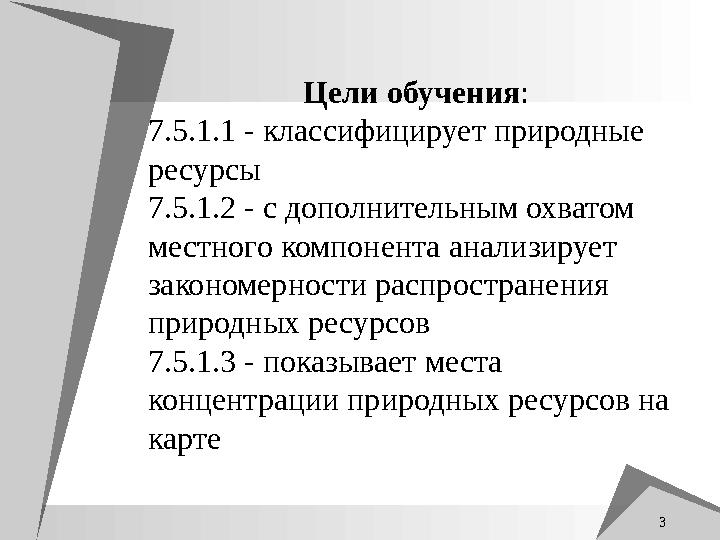 3 Цели обучения: 7.5.1.1 - классифицирует природные ресурсы 7.5.1.2 - с дополнительным охватом местного компонента анализиру