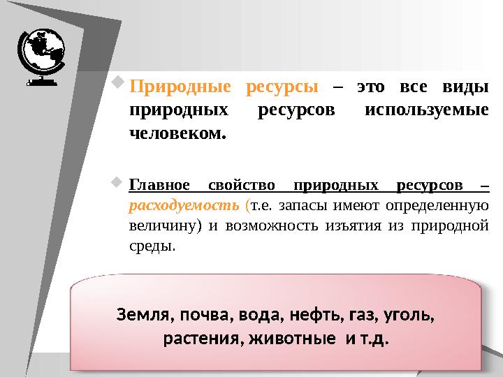 5 Природные ресурсы – это все виды природных ресурсов используемые человеком. Главное свойство природных ресурсов – рас