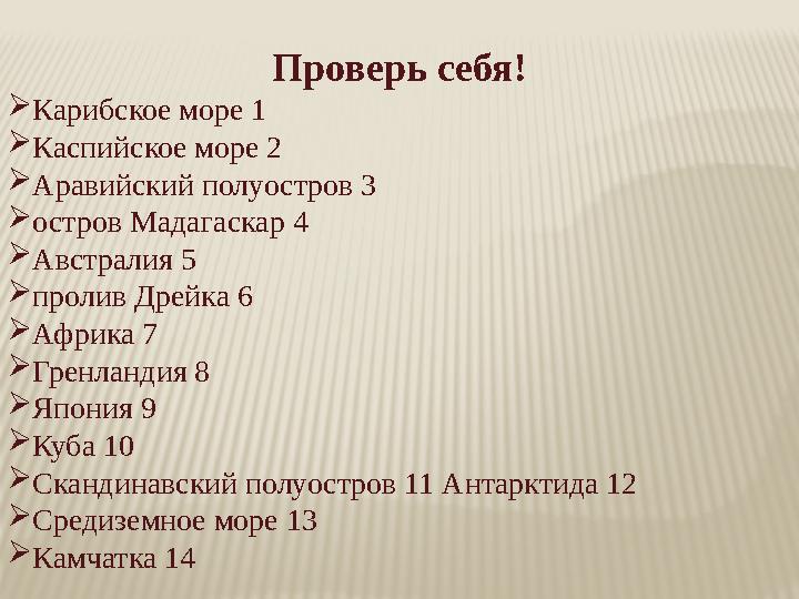 Проверь себя! Карибское море 1 Каспийское море 2 Аравийский полуостров 3 остров Мадагаскар 4 Австралия 5 пролив Дрейк