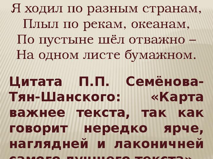 Я ходил по разным странам, Плыл по рекам, океанам, По пустыне шёл отважно – На одном листе бумажном. Цитата П.П. Семёнова- Тян-Ш