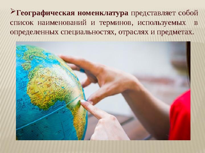 Географическая номенклатура представляет собой список наименований и терминов, используемых в определенных специальностях, о