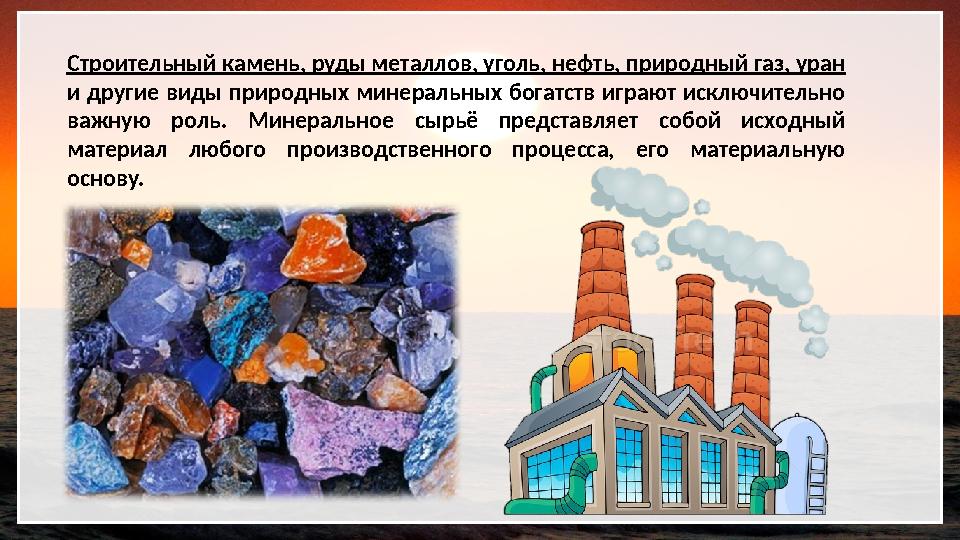 Строительный камень, руды металлов, уголь, нефть, природный газ, уран и другие виды природных минеральных богатств играют иск