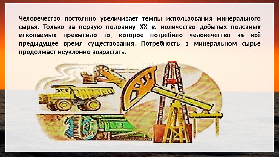 Человечество постоянно увеличивает темпы использования минерального сырья. Только за первую половину XX в. количество добытых