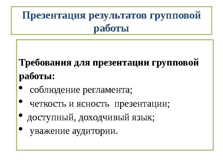 Презентация результатов групповой работы Требования для презентации групповой работы:  соблюдение регламента;  четкость и яс