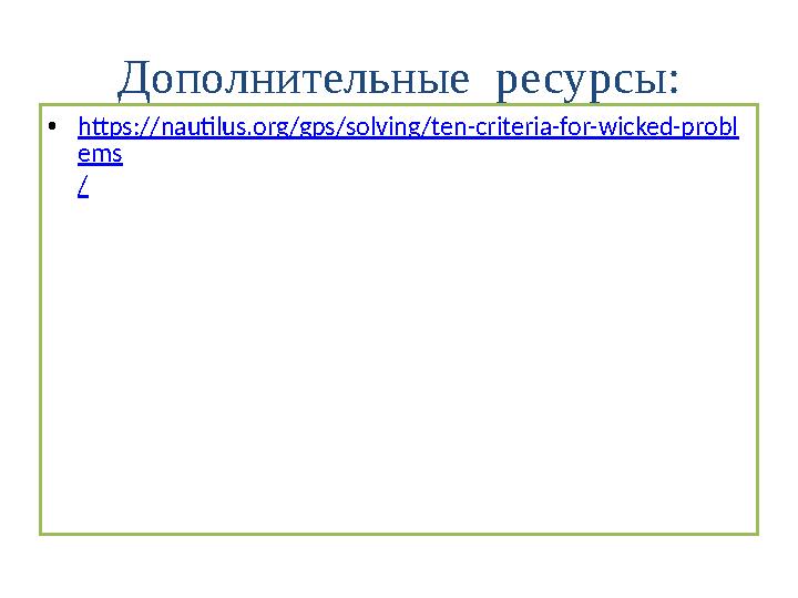 Дополнительные ресурсы: •https://nautilus.org/gps/solving/ten-criteria-for-wicked-probl ems /