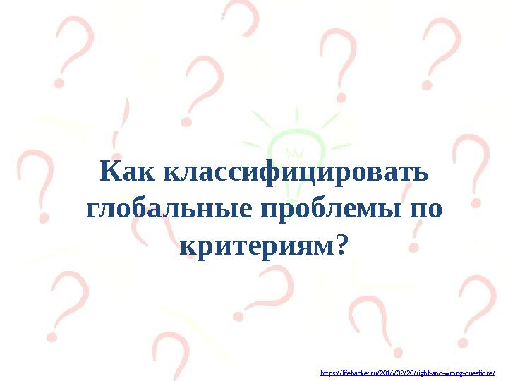 https://lifehacker.ru/2016/02/20/right-and-wrong-questions/ Как классифицировать глобальные проблемы по критериям?