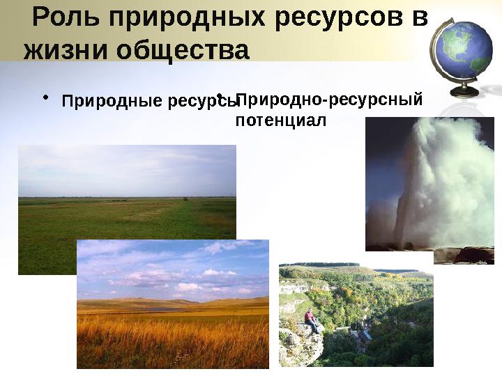 Роль природных ресурсов в жизни общества •Природные ресурсы •Природно-ресурсный потенциал